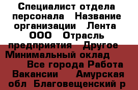 Специалист отдела персонала › Название организации ­ Лента, ООО › Отрасль предприятия ­ Другое › Минимальный оклад ­ 20 900 - Все города Работа » Вакансии   . Амурская обл.,Благовещенский р-н